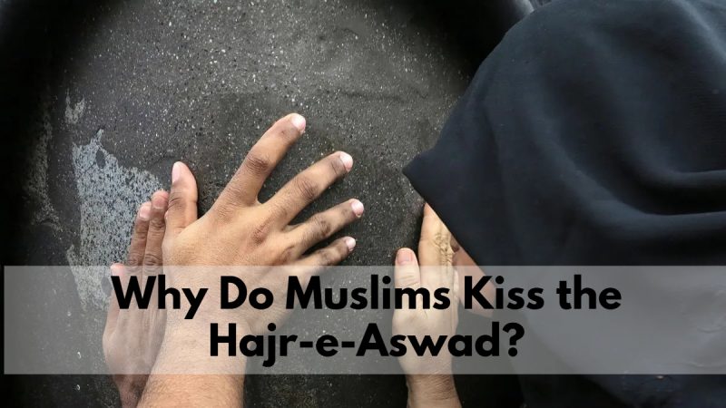 Why Do Muslims Kiss the Hajr-e-Aswad?